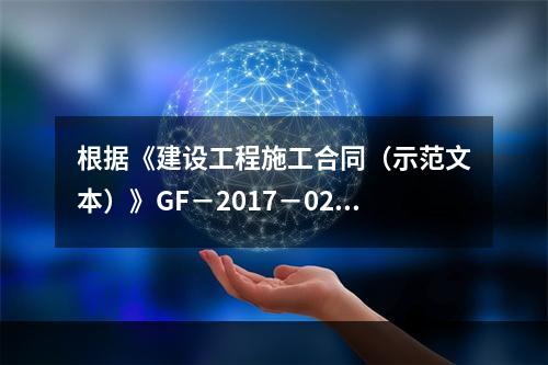 根据《建设工程施工合同（示范文本）》GF－2017－0201