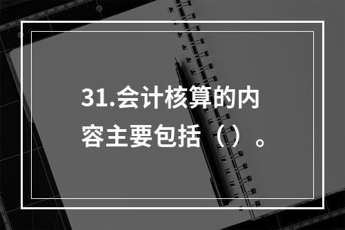 31.会计核算的内容主要包括（ ）。