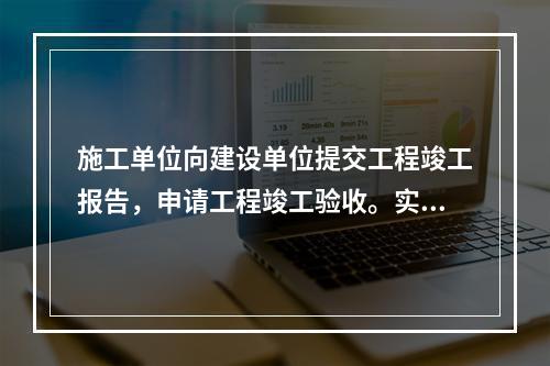 施工单位向建设单位提交工程竣工报告，申请工程竣工验收。实行监