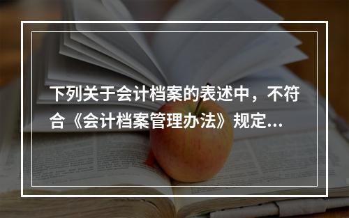 下列关于会计档案的表述中，不符合《会计档案管理办法》规定的有