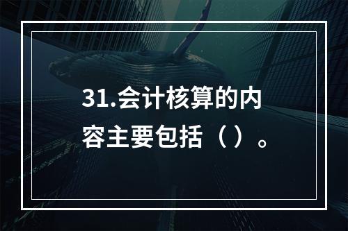 31.会计核算的内容主要包括（ ）。