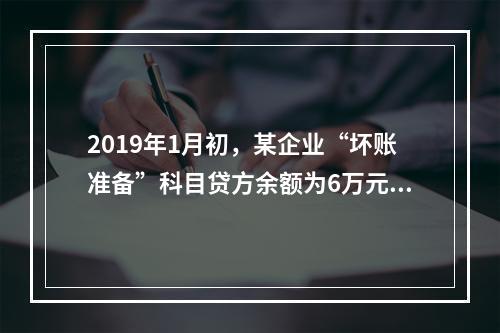 2019年1月初，某企业“坏账准备”科目贷方余额为6万元。1