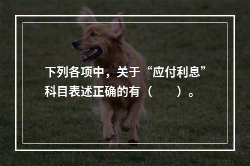 下列各项中，关于“应付利息”科目表述正确的有（　　）。