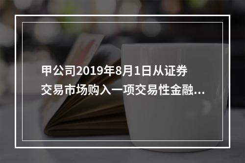 甲公司2019年8月1日从证券交易市场购入一项交易性金融资产