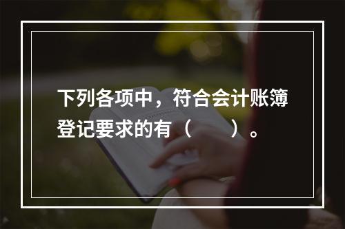 下列各项中，符合会计账簿登记要求的有（　　）。