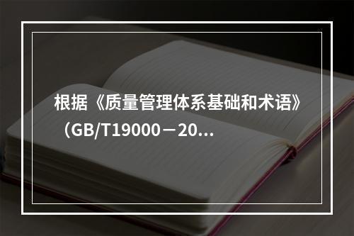 根据《质量管理体系基础和术语》（GB/T19000－2016