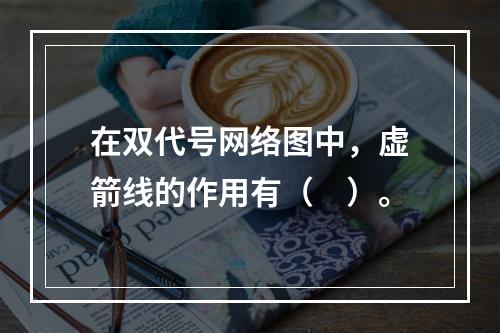 在双代号网络图中，虚箭线的作用有（　）。