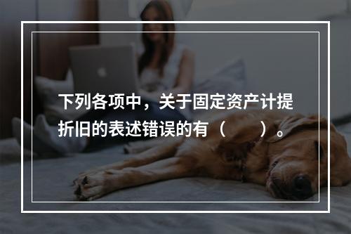 下列各项中，关于固定资产计提折旧的表述错误的有（　　）。