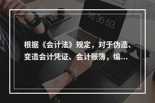 根据《会计法》规定，对于伪造、变造会计凭证、会计账簿，编制虚