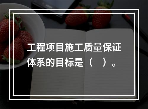 工程项目施工质量保证体系的目标是（　）。