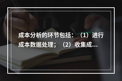 成本分析的环节包括：（1）进行成本数据处理；（2）收集成本信