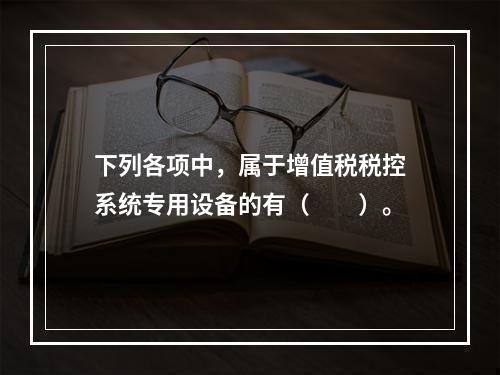 下列各项中，属于增值税税控系统专用设备的有（　　）。