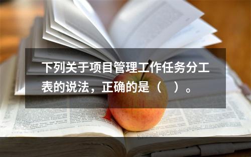 下列关于项目管理工作任务分工表的说法，正确的是（　）。