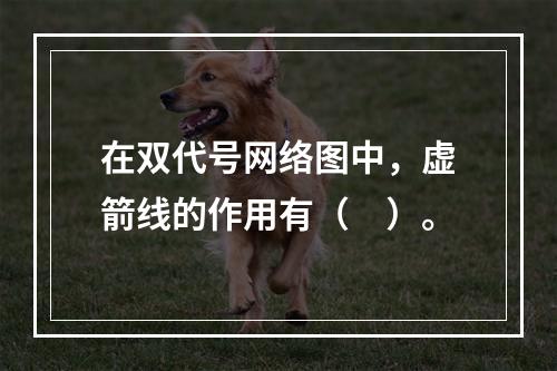 在双代号网络图中，虚箭线的作用有（　）。