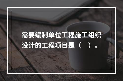 需要编制单位工程施工组织设计的工程项目是（　）。