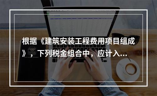 根据《建筑安装工程费用项目组成》，下列税金组合中，应计入建筑