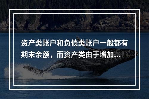 资产类账户和负债类账户一般都有期末余额，而资产类由于增加在借