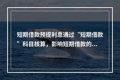 短期借款预提利息通过“短期借款”科目核算，影响短期借款的账面