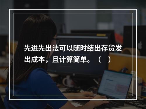 先进先出法可以随时结出存货发出成本，且计算简单。（　）