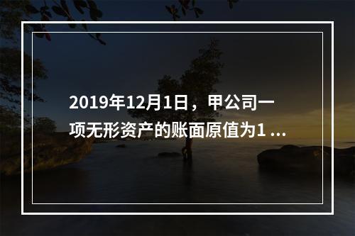 2019年12月1日，甲公司一项无形资产的账面原值为1 60