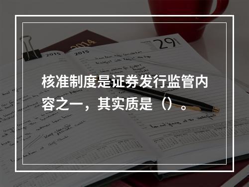 核准制度是证券发行监管内容之一，其实质是（）。