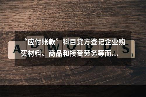 “应付账款”科目贷方登记企业购买材料、商品和接受劳务等而发生