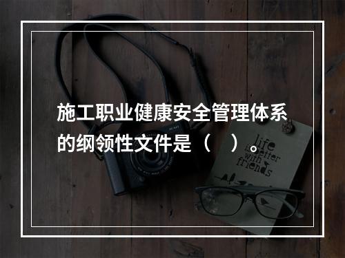 施工职业健康安全管理体系的纲领性文件是（　）。