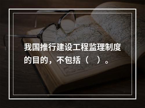 我国推行建设工程监理制度的目的，不包括（　）。