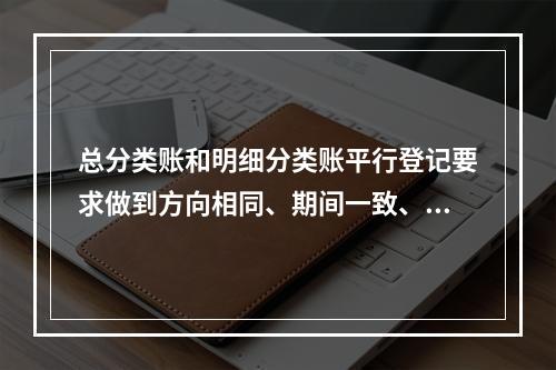 总分类账和明细分类账平行登记要求做到方向相同、期间一致、金额