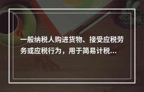 一般纳税人购进货物、接受应税劳务或应税行为，用于简易计税方法