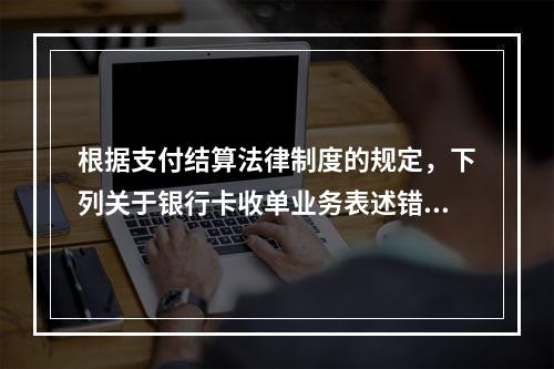 根据支付结算法律制度的规定，下列关于银行卡收单业务表述错误的