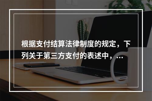 根据支付结算法律制度的规定，下列关于第三方支付的表述中，不正