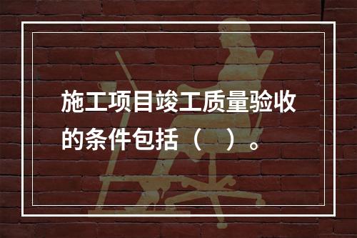 施工项目竣工质量验收的条件包括（　）。