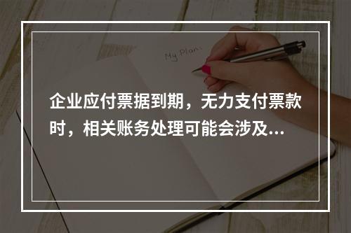 企业应付票据到期，无力支付票款时，相关账务处理可能会涉及到的