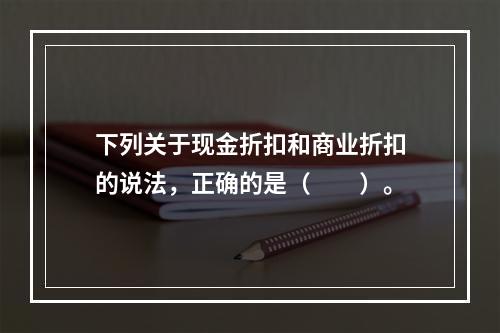 下列关于现金折扣和商业折扣的说法，正确的是（　　）。