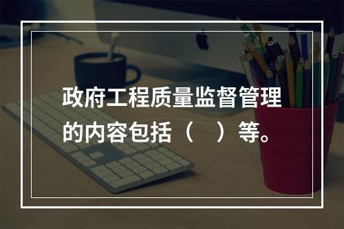 政府工程质量监督管理的内容包括（　）等。