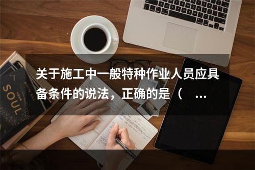 关于施工中一般特种作业人员应具备条件的说法，正确的是（　）。