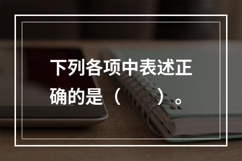 下列各项中表述正确的是（　　）。