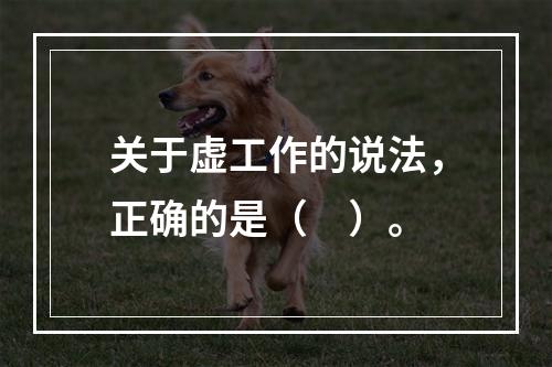 关于虚工作的说法，正确的是（　）。