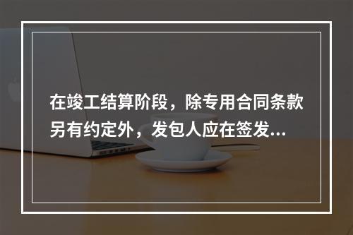 在竣工结算阶段，除专用合同条款另有约定外，发包人应在签发竣工