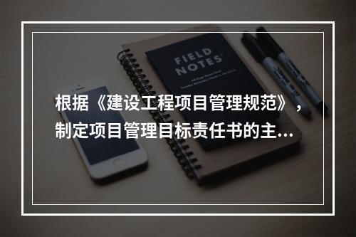 根据《建设工程项目管理规范》，制定项目管理目标责任书的主要依