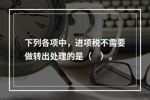 下列各项中，进项税不需要做转出处理的是（　）。