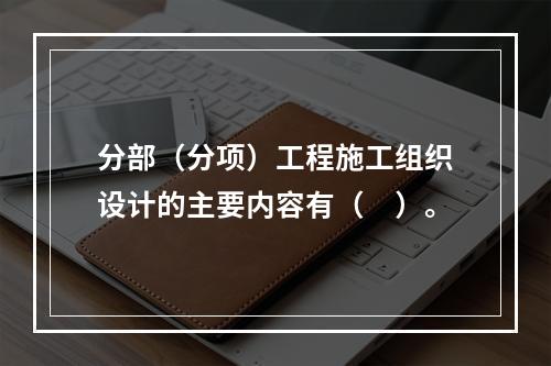 分部（分项）工程施工组织设计的主要内容有（　）。