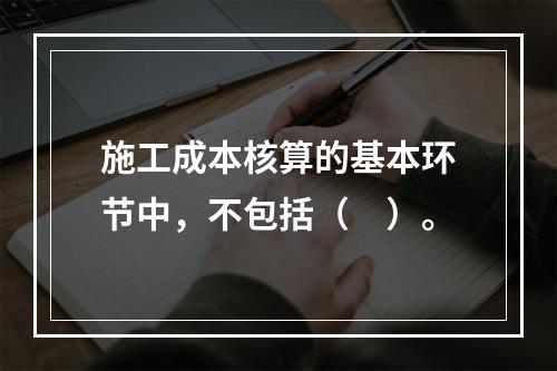 施工成本核算的基本环节中，不包括（　）。