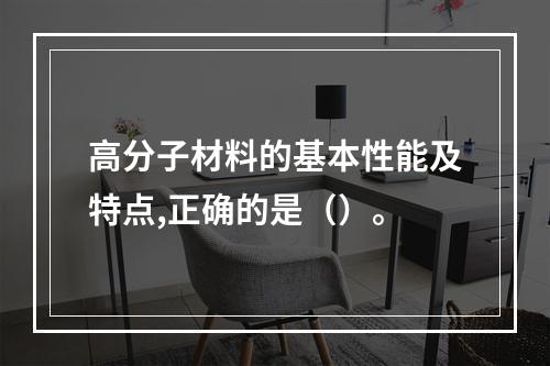 高分子材料的基本性能及特点,正确的是（）。