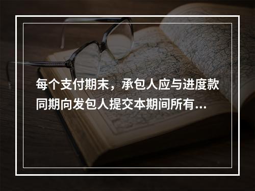 每个支付期末，承包人应与进度款同期向发包人提交本期间所有计日