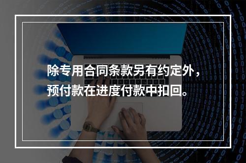 除专用合同条款另有约定外，预付款在进度付款中扣回。