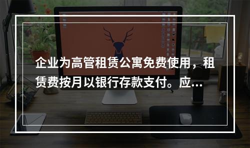 企业为高管租赁公寓免费使用，租赁费按月以银行存款支付。应编制