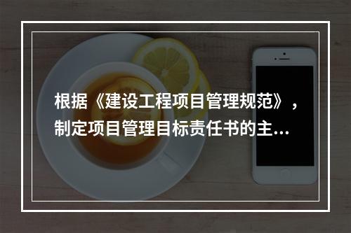 根据《建设工程项目管理规范》，制定项目管理目标责任书的主要依