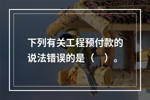 下列有关工程预付款的说法错误的是（　）。